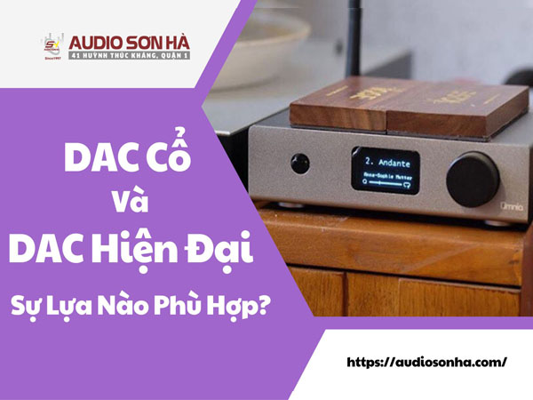 Dac Cổ Và Dac Hiện Đại: Sự Lựa Nào Thật Sự Phù Hợp?