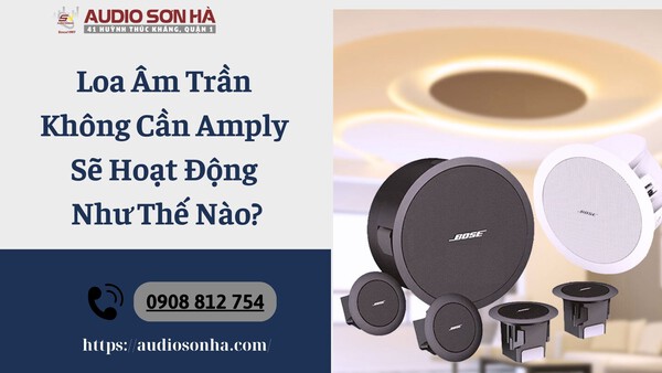 Loa Âm Trần Không Cần Amply Sẽ Hoạt Động Như Thế Nào?