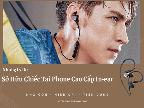 Những Lý Do Bạn Nên Sở Hữu Chiếc Tai Phone Cao Cấp In-ear