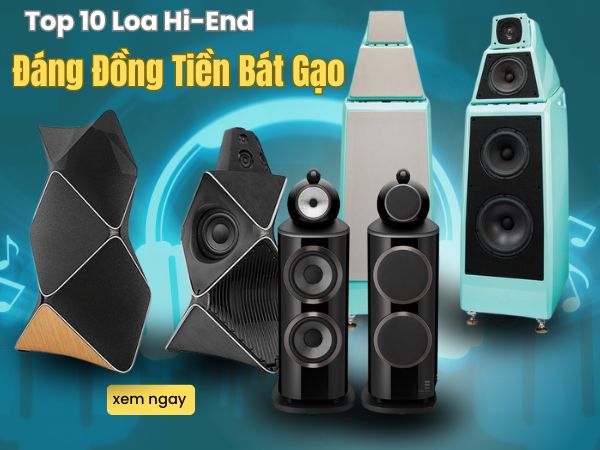 Top 10 Loa Hi-End Tốt Nhất Hiện Nay, Đáng Đồng Tiền Bát Gạo
